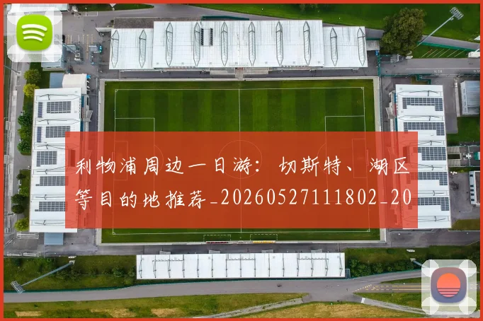 利物浦周边一日游：切斯特、湖区等目的地推荐_20260527111802_20260608142656