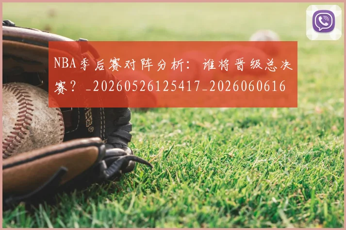 NBA季后赛对阵分析：谁将晋级总决赛？_20260526125417_20260606165654