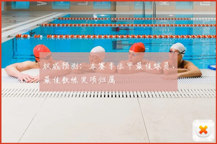 权威预测:本赛季法甲最佳球员、最佳教练奖项归属