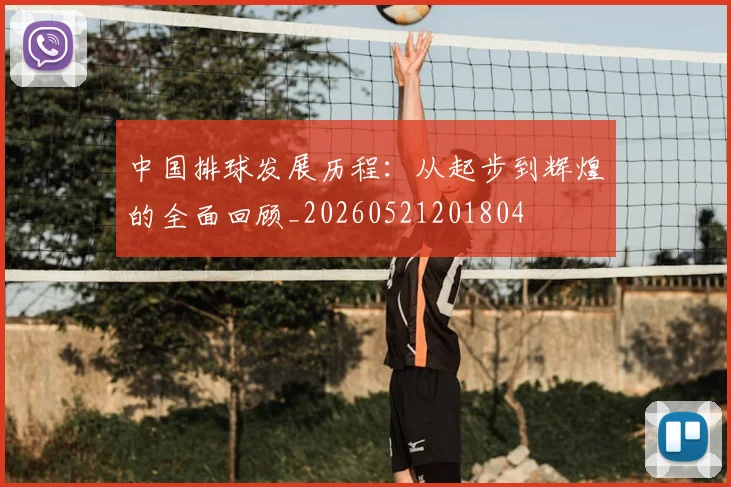 中国排球发展历程：从起步到辉煌的全面回顾_20260521201804