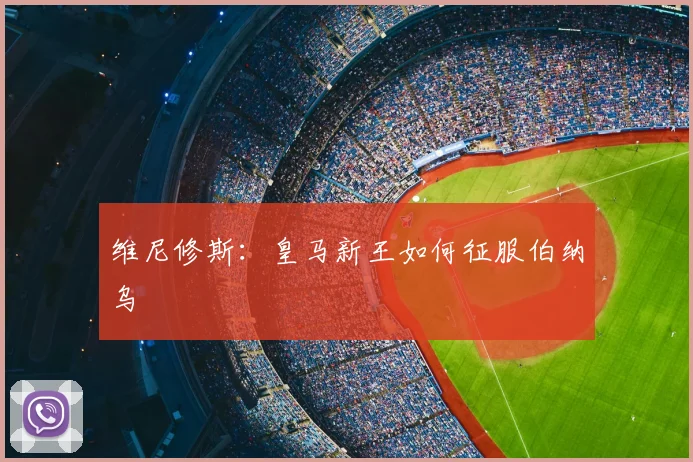 维尼修斯：皇马新王如何征服伯纳乌