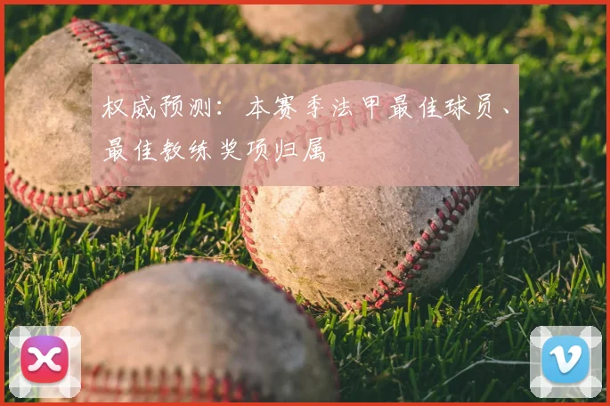 权威预测:本赛季法甲最佳球员、最佳教练奖项归属