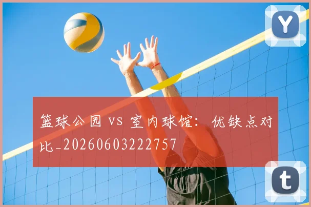 篮球公园 vs 室内球馆：优缺点对比_20260603222757